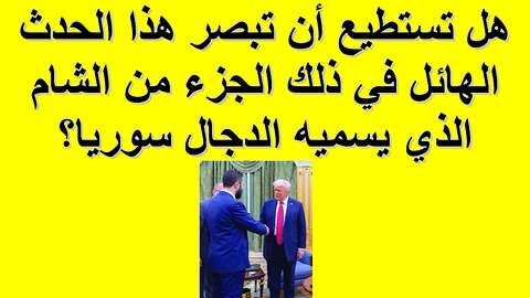 هل تستطيع أن تبصر هذا الحدث الهائل في ذلك الجزء من الشام الذي يسميه الدجال سوريا؟