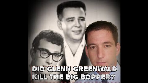 Episode #10 DID GLENN GREENWALD KILL THE BIG BOPPER? [BREAKING NEWS]