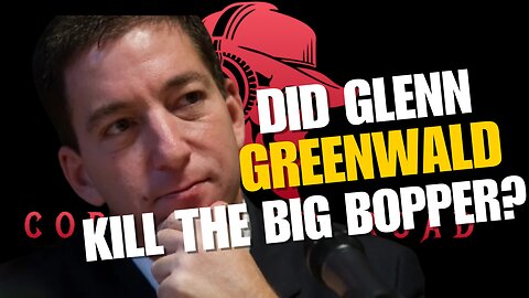 Episode #10 DID GLENN GREENWALD KILL THE BIG BOPPER? [BREAKING NEWS]