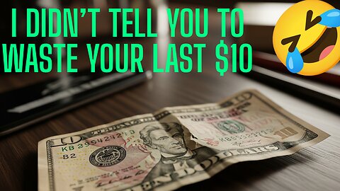 I didn't tell you to waste your last $10!!