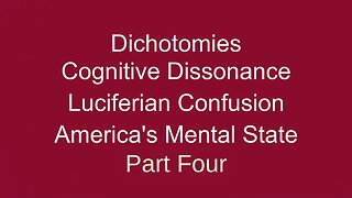 Dichotomies, Cognitive Dissonance, Luciferian Confusion Pt FOUR