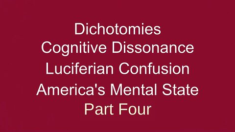 Dichotomies, Cognitive Dissonance, Luciferian Confusion Pt FOUR
