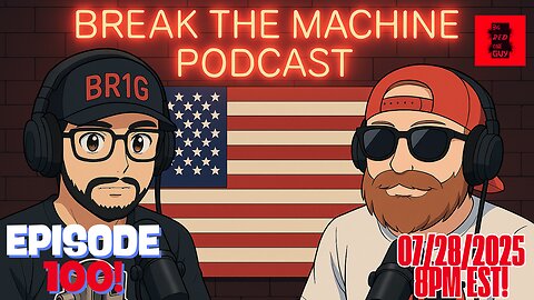 BREAK THE MACHINE Podcast - 07/28/2025: EPISODE 100!!!