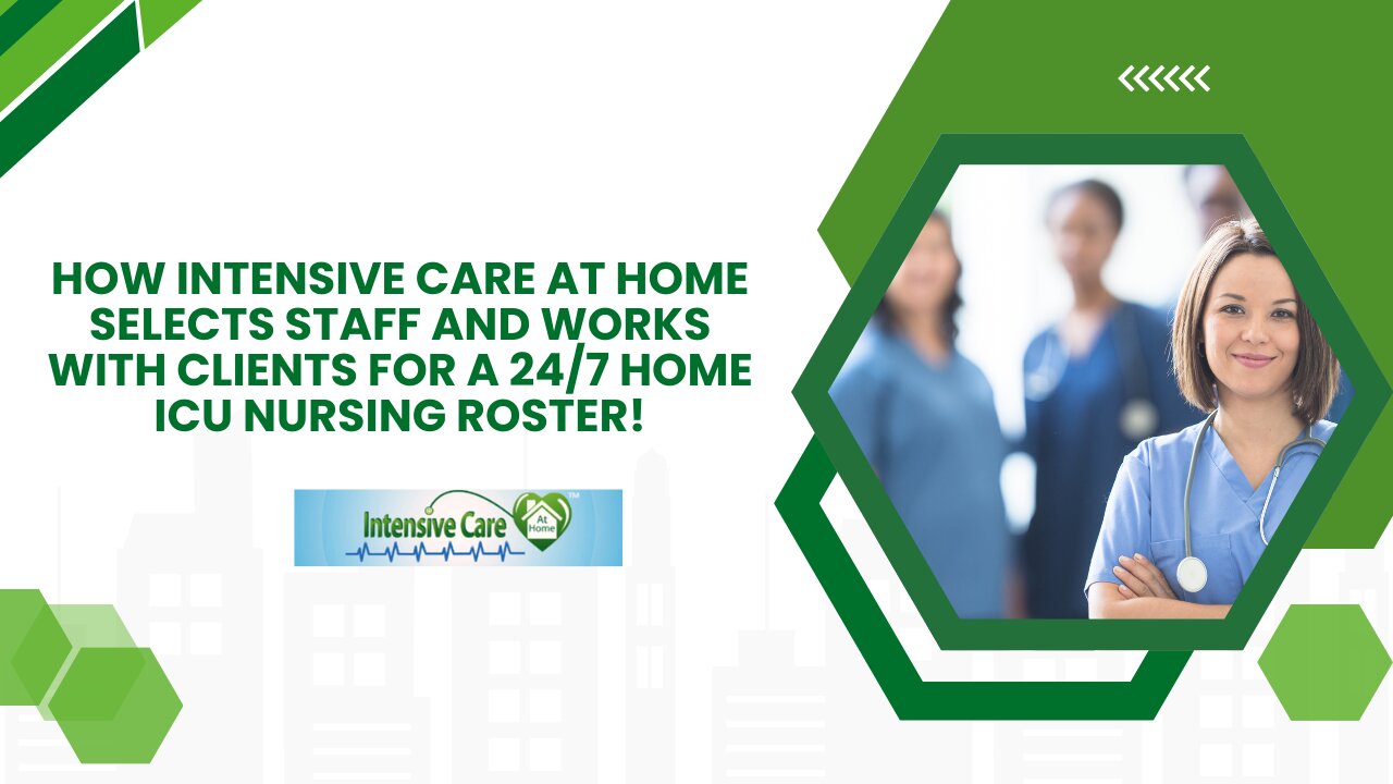 How INTENSIVE CARE AT HOME Selects Staff and Works with Clients for a 24/7 Home ICU Nursing Roster!