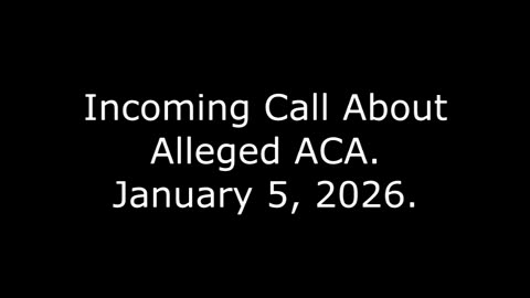 Incoming Call About Alleged ACA: January 5, 2026