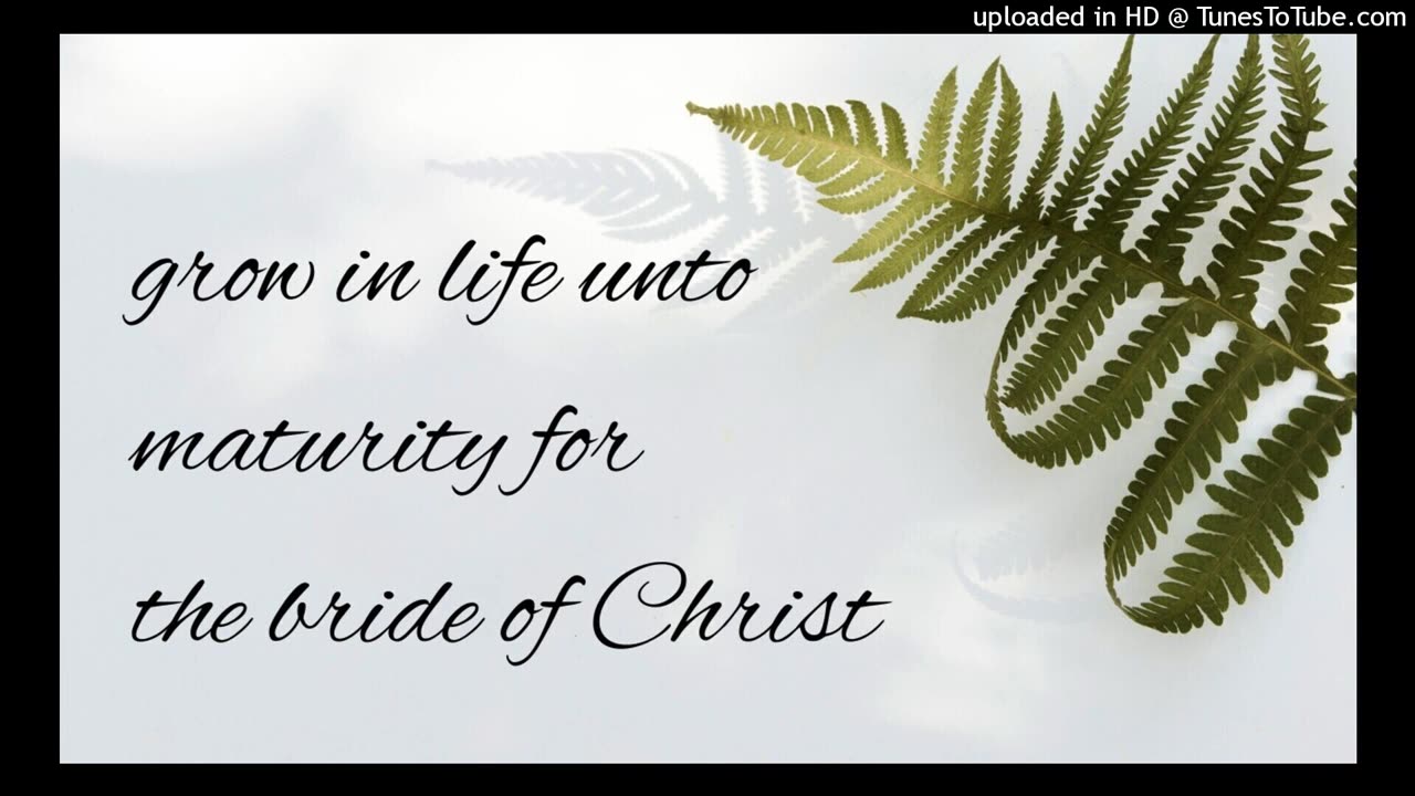grow in life unto maturity for the bride of Christ