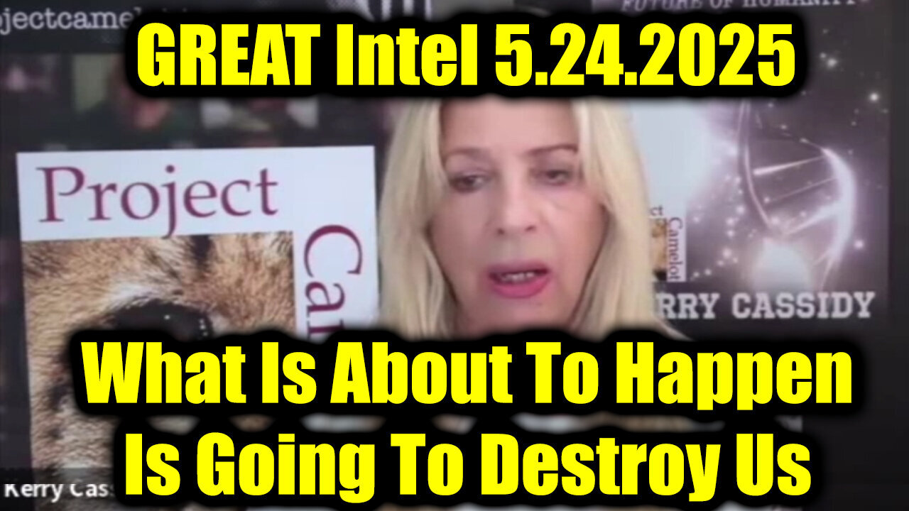 Kerry Cassidy GREAT Intel 5.24.25 - What Is About To Happen Is Going To Destroy Us!