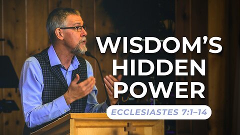Wisdom’s Hidden Power — Ecclesiastes 7:1-14