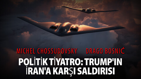 POLİTİK TİYATRO: TRUMP'IN İRAN'A KARŞI SALDIRISI - MICHEL CHOSSUDOVSKY & DRAGO BOSNIĆ