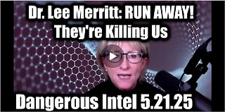 Dr. Lee Merritt: Dangerous Intel 5.21.25 - RUN AWAY! They're Killing Us