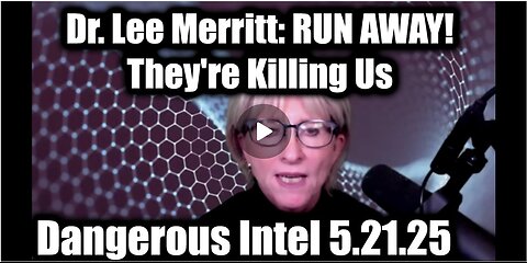 Dr. Lee Merritt: Dangerous Intel 5.21.25 - RUN AWAY! They're Killing Us