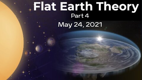 Flat Earth Theory, Part 4 - May 24th, 2021