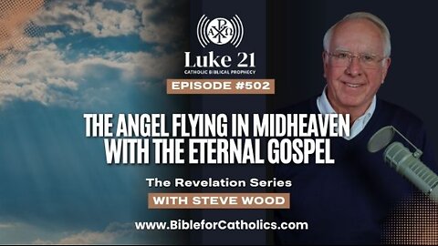 Episode 502 – The Angel Flying in Mid-Heaven with the Eternal Gospel | Luke21 with Steve Wood