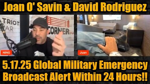 Joan O' Savin & David Rodriguez 5.17.25: Global Military Emergency Broadcast Alert Within 24 Hours!