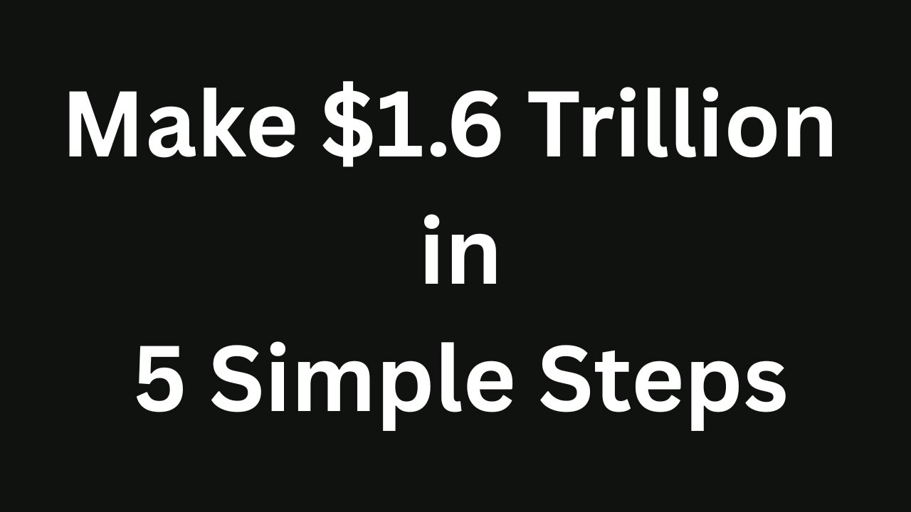 Make $1 6 Trillion in 5 Easy Steps