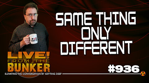 Live From The Bunker 936: Same Thing, Only Different