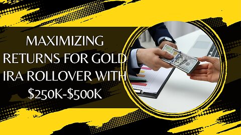 Maximizing Returns for Gold IRA Rollover with $250k-$500k Investment