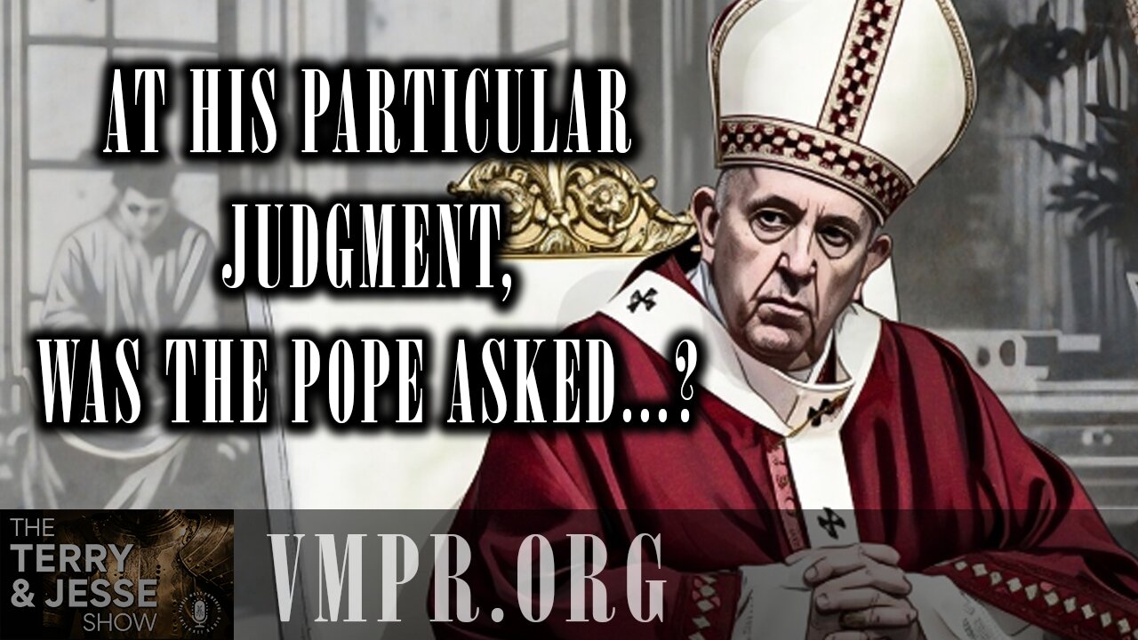 22 Apr 25, The Terry & Jesse Show: At His Particular Judgment, Was the Pope Asked...?