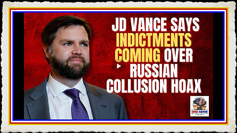 JD Vance Says Indictments Coming Over Russian Collusion Hoax