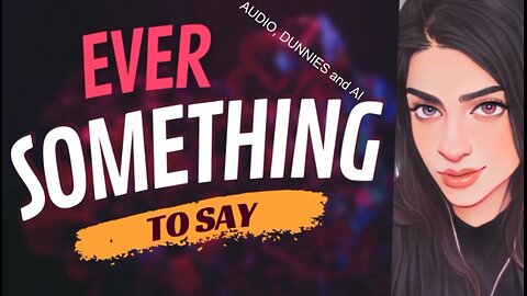 EVER SOMETHING TO SAY: Audio, Dunnies and AI