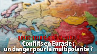 Conflits en Eurasie : un danger pour la multipolarité ? - DRAGO BOSNIĆ & URIEL ARAUJ0