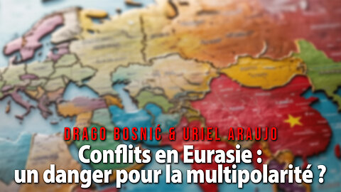 Conflits en Eurasie : un danger pour la multipolarité ? - DRAGO BOSNIĆ & URIEL ARAUJ0