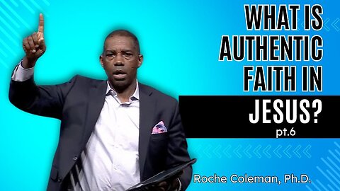 What Is Authentic Faith In Jesus Christ?| Roche Coleman, Ph.D.