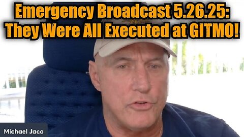 Michael Jaco: Emergency Broadcast 5.26.25: They Were All Executed at GITMO!