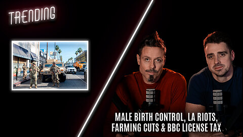 Trending: Ep108: Male Birth Control, LA Riots, Farming Cuts & BBC License Tax