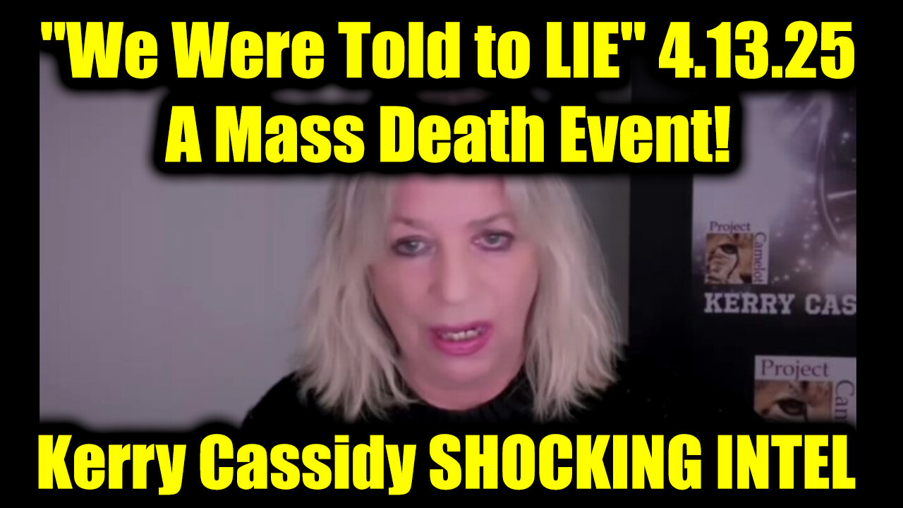 Kerry Cassidy SHOCKING INTEL "We Were Told to LIE" 4.13.25 - A Mass Death Event!