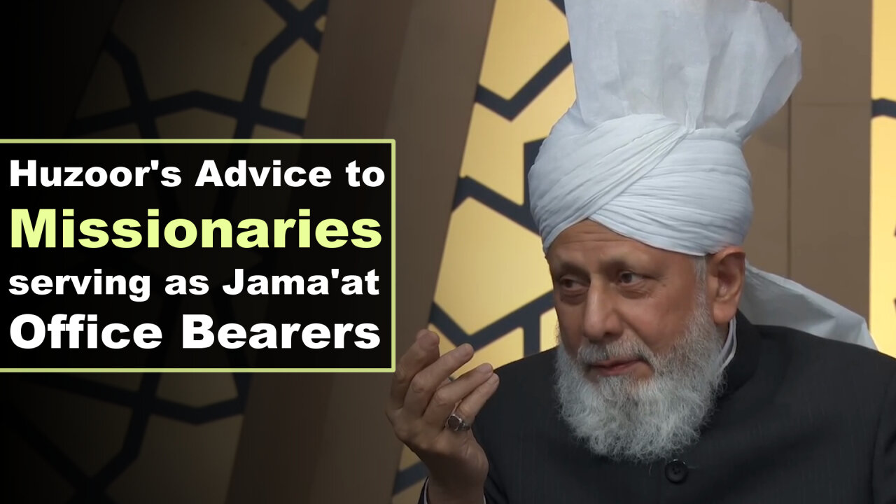 Huzoor's Advice to Missionaries Serving as Jama'at Office Bearers.