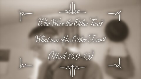 Who Were the Other Two? What Was His Other Form? (Mark 16:9-13)