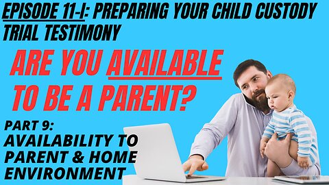 Ep 11i: Your Availability to Parent & Home Environment - Testifying To Win in Family Court