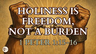 Holiness Is Freedom, Not a Burden 1 Peter 1:15-16