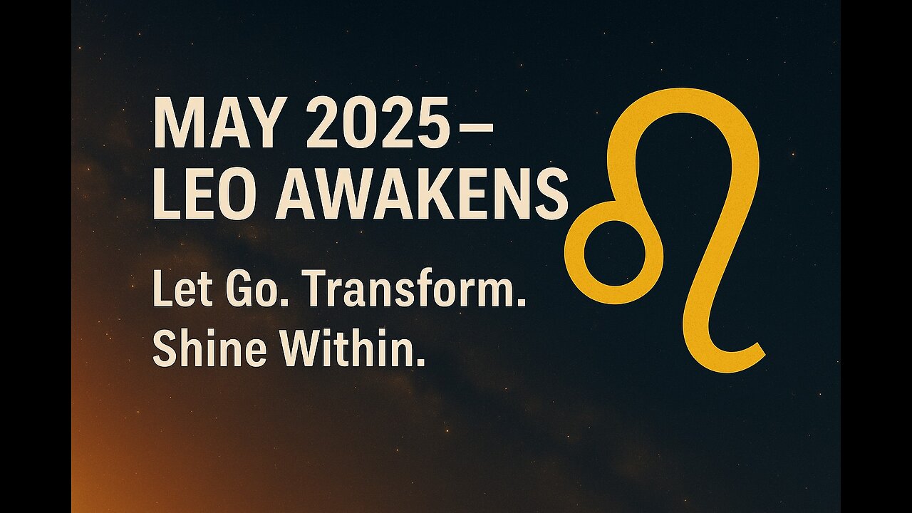 MAY 2025 – LEO AWAKENS - Let Go. Transform. Shine Within