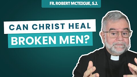 Can Christ Heal Broken Men? | Fr. Robert McTeigue, S.J. 