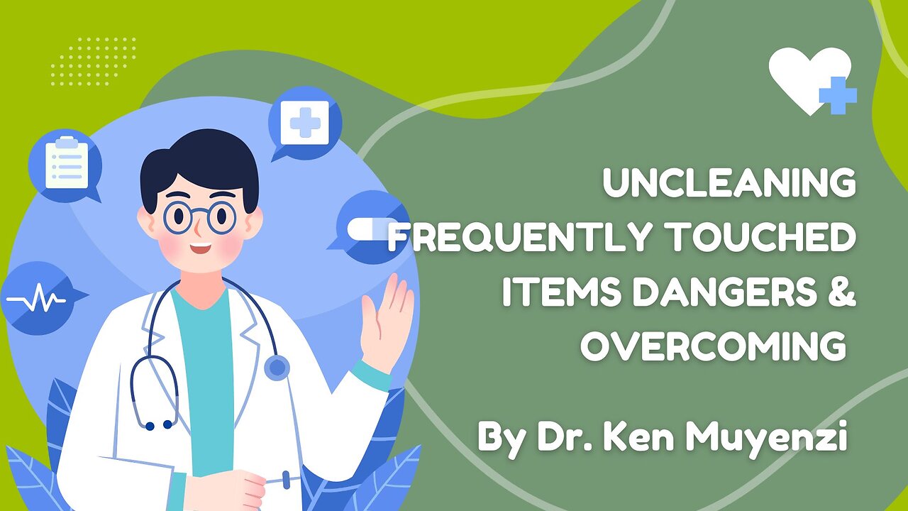 UnCleaning Frequently Touched Items Dangers & Overcoming - Dr. Ken Muyenzi