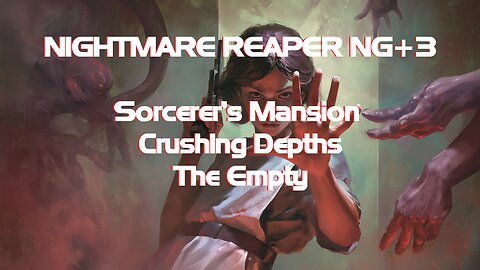 NIGHTMARE REAPER NG+3 Sorcerer’s Mansion + Crushing Depths + The Empty