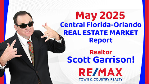 Orlando- Central FL REAL ESTATE REPORT for May 2025 | Top Orlando Realtor Scott Garrison