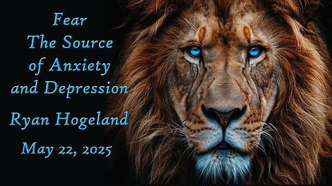 Fear - The Source of Anxiety and Depression - Ryan Hogeland - May 22, 2025
