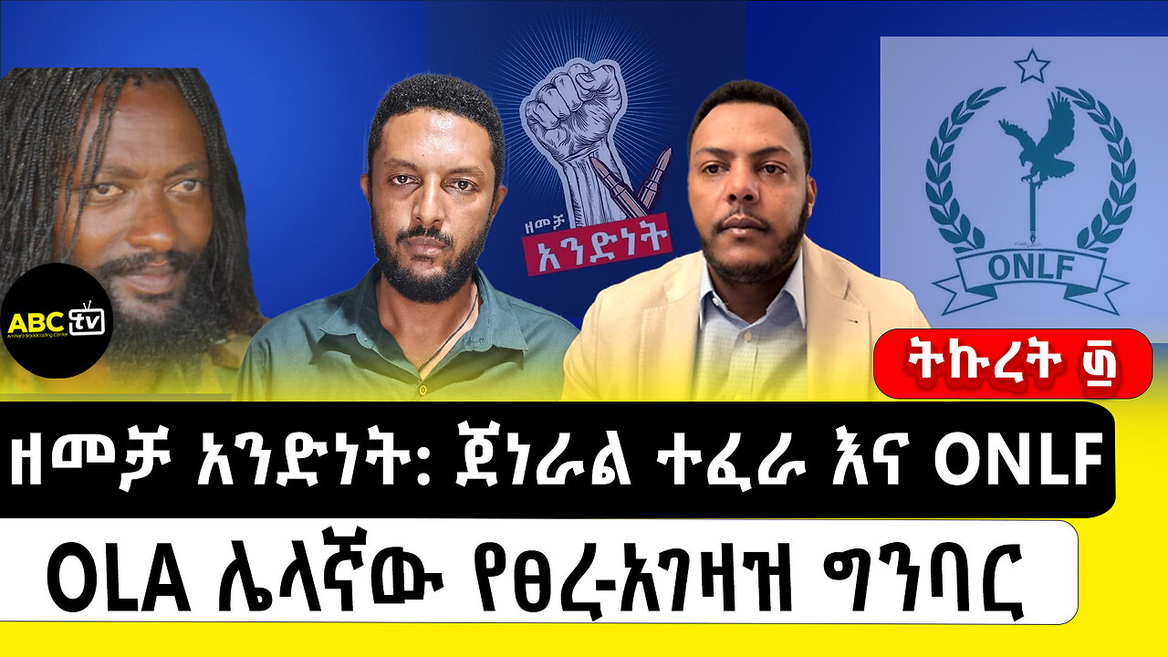 ዘመቻ አንድነት: ጀነራል ተፈራ እና ONLF/OLA ሌላኛው የፀረ-አገዛዝ ግንባር ||ትኩረት ፴