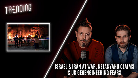 Trending Ep112 - Israel & Iran At War, Netanyahu Claims & UK Geoengineering Fears