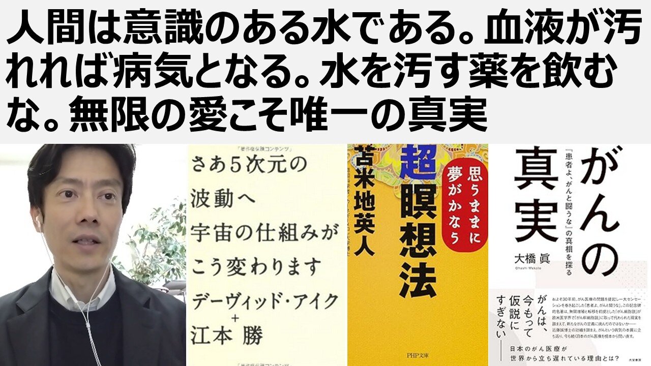 人間は意識のある水である。血液が汚れれば病気となる。水を汚す薬を飲むな。無限の愛こそ唯一の真実
