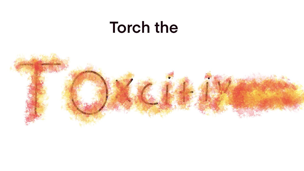Torch the toxicity