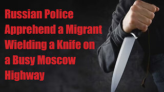 Russian Police Apprehend a Migrant Wielding a Knife on a Busy Moscow Highway