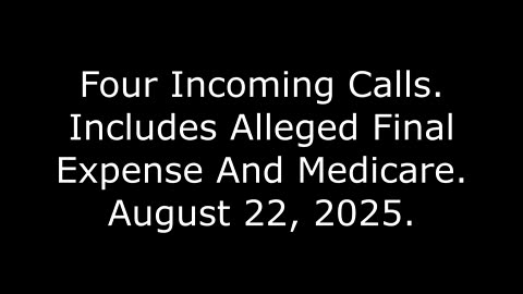Four Incoming Calls: Includes Alleged Final Expense And Medicare, August 22, 2025