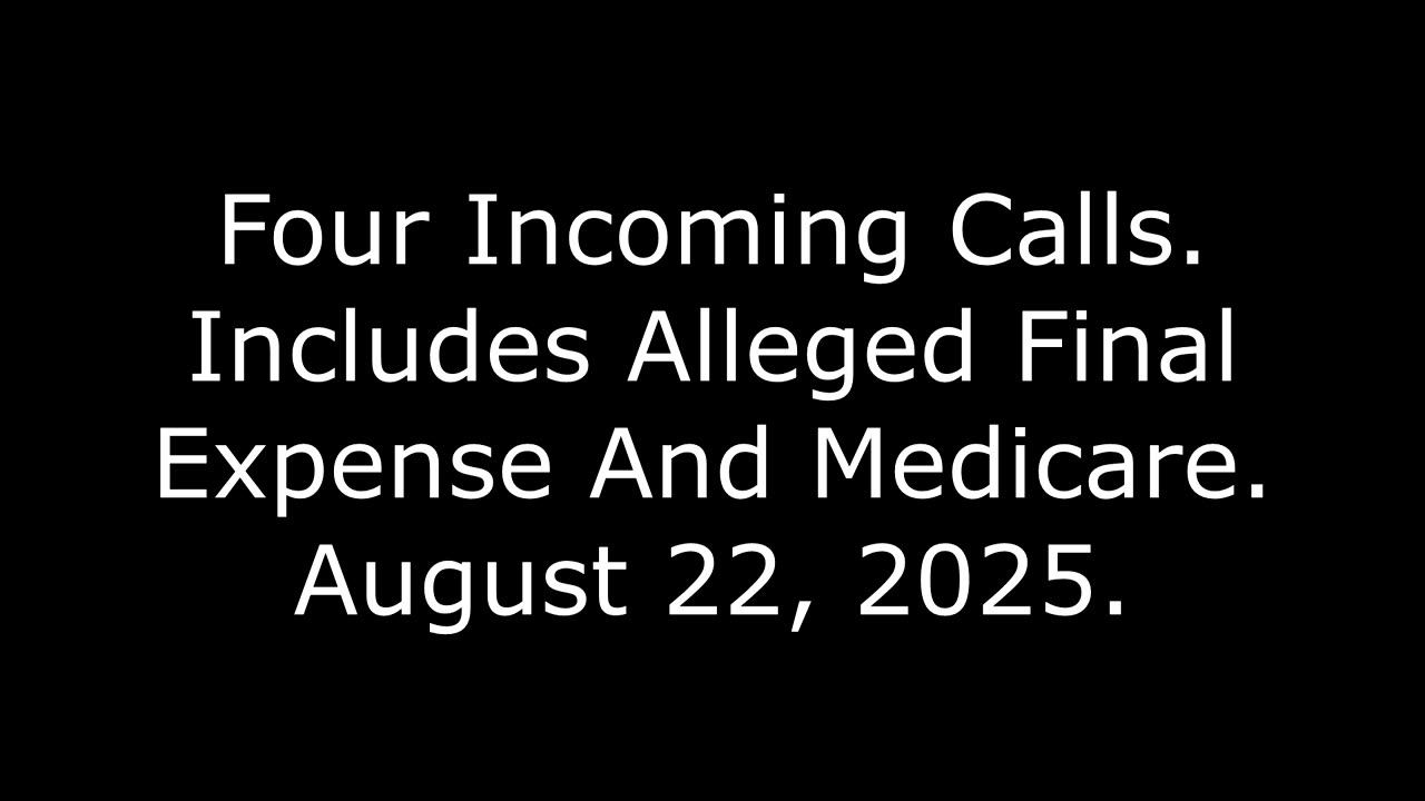 Four Incoming Calls: Includes Alleged Final Expense And Medicare, August 22, 2025