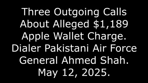 3 Outgoing Calls About Alleged $1,189 Apple Wallet Charge: Dialer Pakistani Gen. Ahmed Shah, 5/12/25