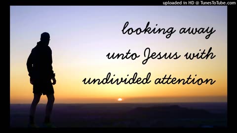 looking away unto Jesus with undivided attention