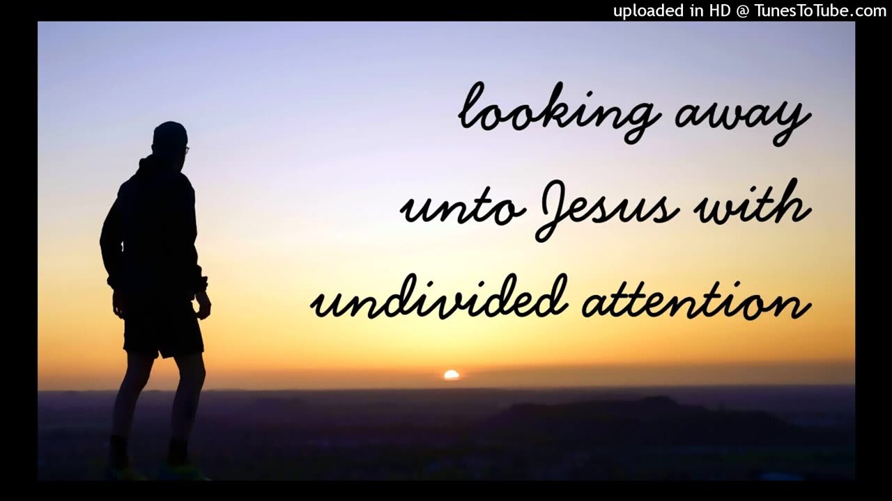 looking away unto Jesus with undivided attention